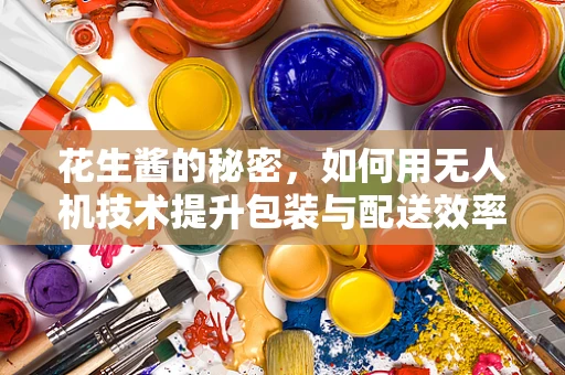 花生酱的秘密，如何用无人机技术提升包装与配送效率？