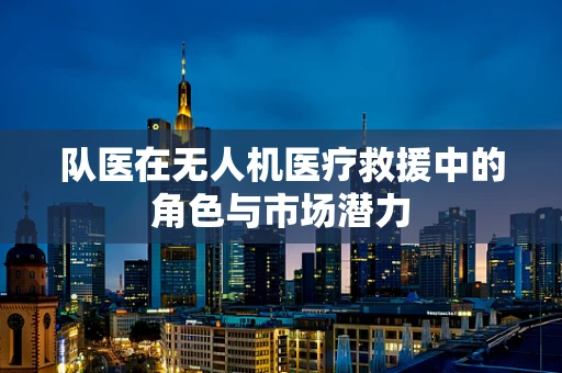 队医在无人机医疗救援中的角色与市场潜力