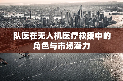 队医在无人机医疗救援中的角色与市场潜力