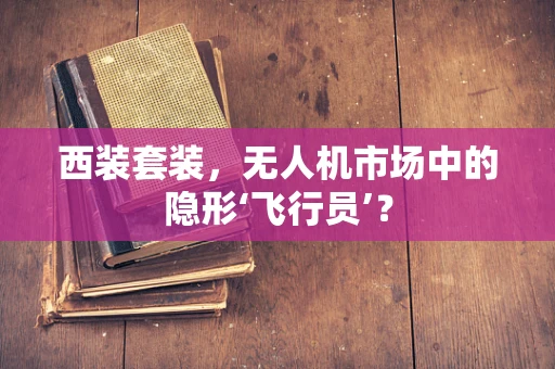 西装套装，无人机市场中的隐形‘飞行员’？