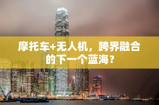 摩托车+无人机，跨界融合的下一个蓝海？