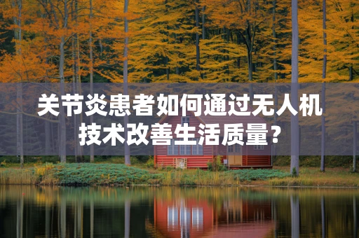 关节炎患者如何通过无人机技术改善生活质量？