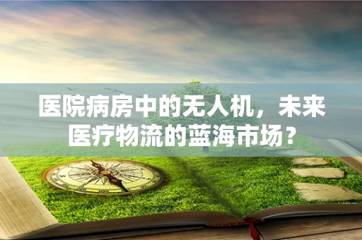医院病房中的无人机，未来医疗物流的蓝海市场？