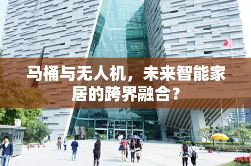 马桶与无人机，未来智能家居的跨界融合？