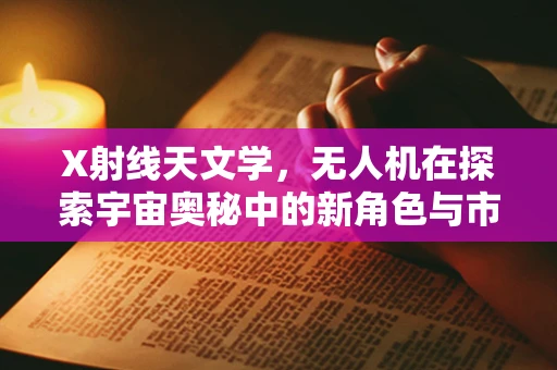 X射线天文学，无人机在探索宇宙奥秘中的新角色与市场潜力