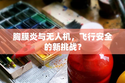 胸膜炎与无人机，飞行安全的新挑战？