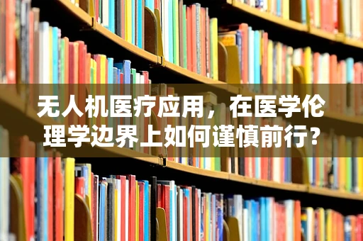 无人机医疗应用，在医学伦理学边界上如何谨慎前行？