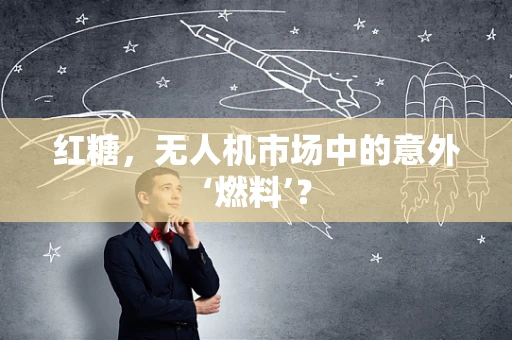 红糖，无人机市场中的意外‘燃料’？