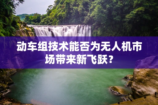 动车组技术能否为无人机市场带来新飞跃？