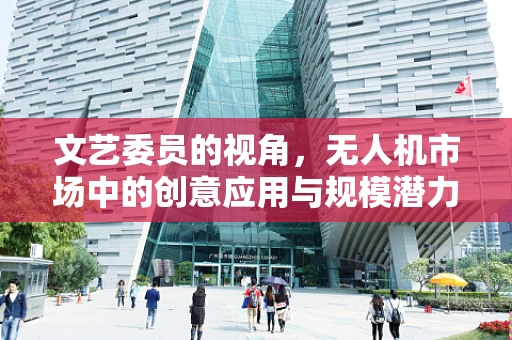 文艺委员的视角，无人机市场中的创意应用与规模潜力之问