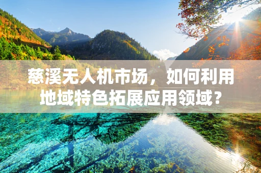 慈溪无人机市场，如何利用地域特色拓展应用领域？