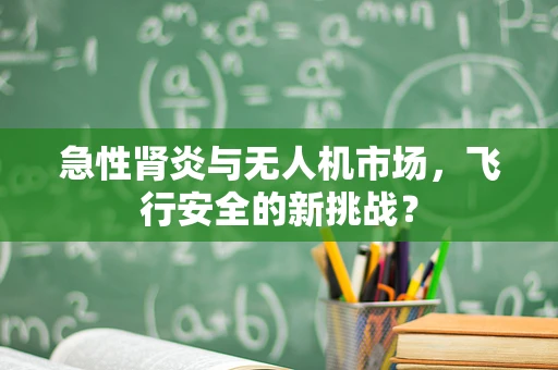急性肾炎与无人机市场，飞行安全的新挑战？
