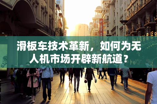 滑板车技术革新，如何为无人机市场开辟新航道？