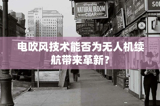 电吹风技术能否为无人机续航带来革新？