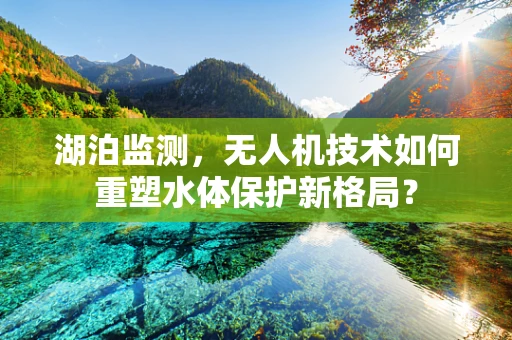 湖泊监测，无人机技术如何重塑水体保护新格局？