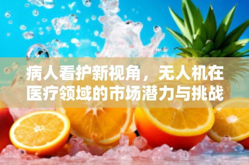 病人看护新视角，无人机在医疗领域的市场潜力与挑战