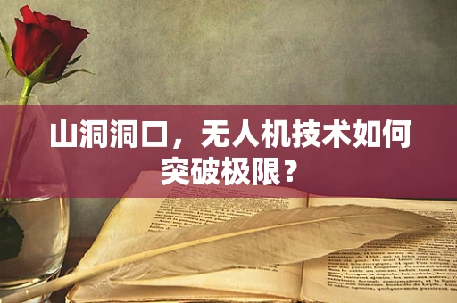 山洞洞口，无人机技术如何突破极限？