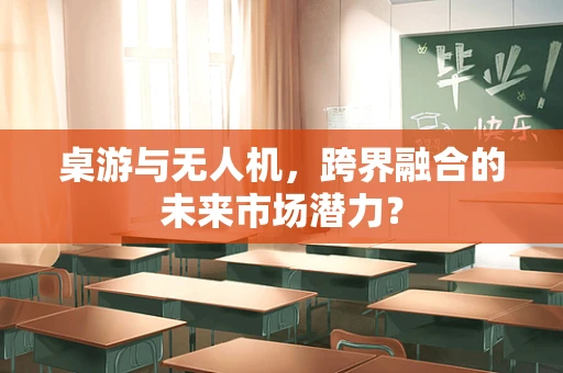 桌游与无人机，跨界融合的未来市场潜力？