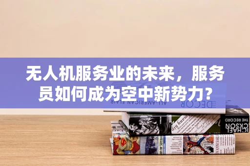 无人机服务业的未来，服务员如何成为空中新势力？