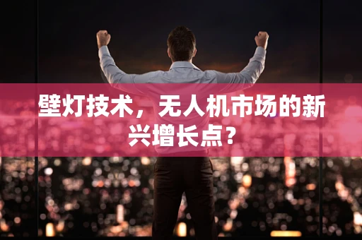 壁灯技术，无人机市场的新兴增长点？