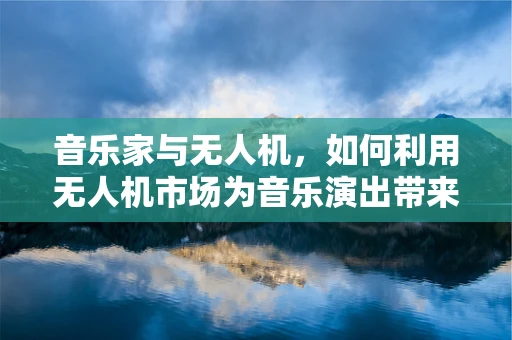 音乐家与无人机，如何利用无人机市场为音乐演出带来新维度？
