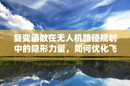 复变函数在无人机路径规划中的隐形力量，如何优化飞行轨迹？