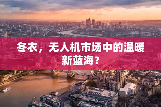 冬衣，无人机市场中的温暖新蓝海？