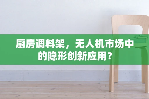 厨房调料架，无人机市场中的隐形创新应用？