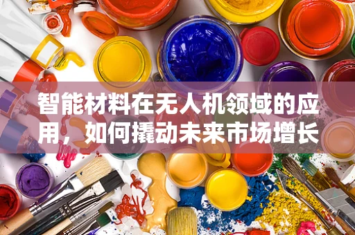 智能材料在无人机领域的应用，如何撬动未来市场增长？