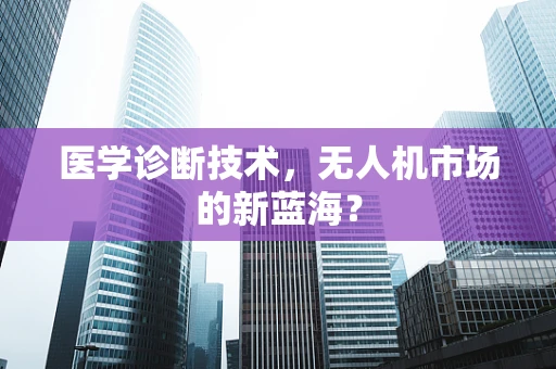 医学诊断技术，无人机市场的新蓝海？