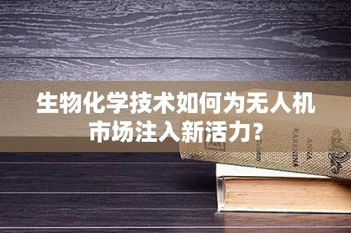 生物化学技术如何为无人机市场注入新活力？