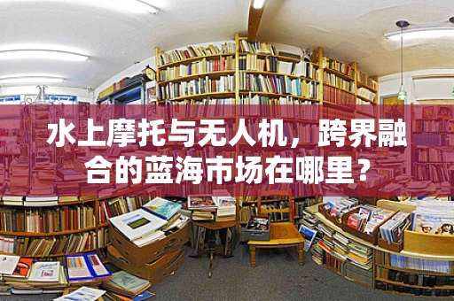 水上摩托与无人机，跨界融合的蓝海市场在哪里？