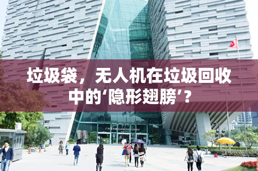 垃圾袋，无人机在垃圾回收中的‘隐形翅膀’？