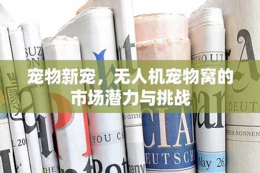 宠物新宠，无人机宠物窝的市场潜力与挑战