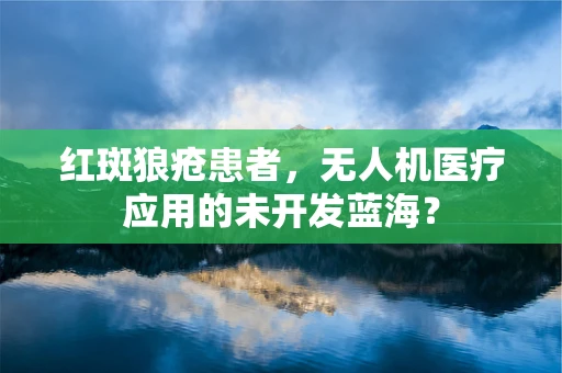 红斑狼疮患者，无人机医疗应用的未开发蓝海？