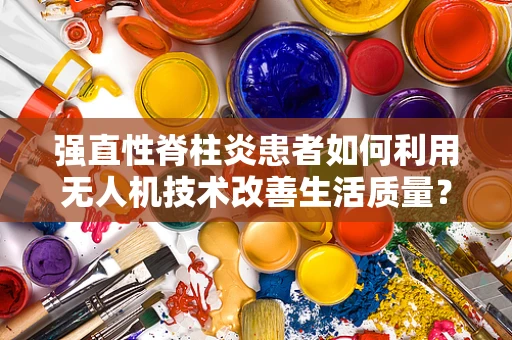 强直性脊柱炎患者如何利用无人机技术改善生活质量？