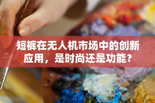 短裤在无人机市场中的创新应用，是时尚还是功能？