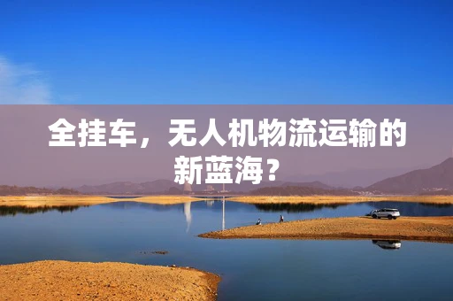 全挂车，无人机物流运输的新蓝海？