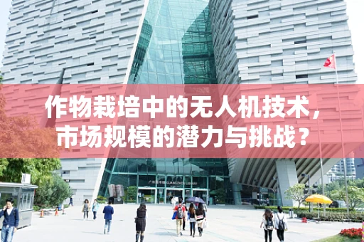 作物栽培中的无人机技术，市场规模的潜力与挑战？