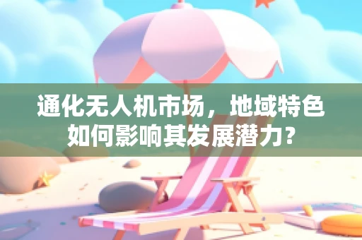 通化无人机市场，地域特色如何影响其发展潜力？