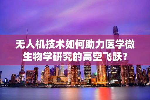 无人机技术如何助力医学微生物学研究的高空飞跃？