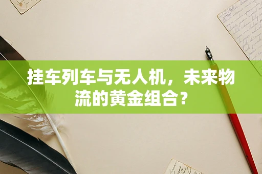 挂车列车与无人机，未来物流的黄金组合？