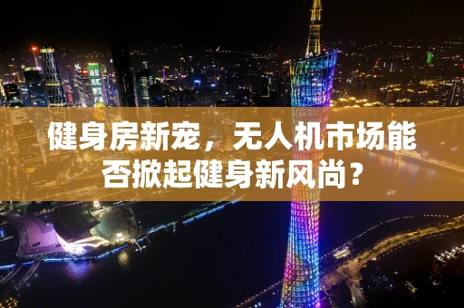健身房新宠，无人机市场能否掀起健身新风尚？