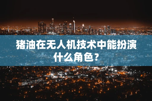 猪油在无人机技术中能扮演什么角色？