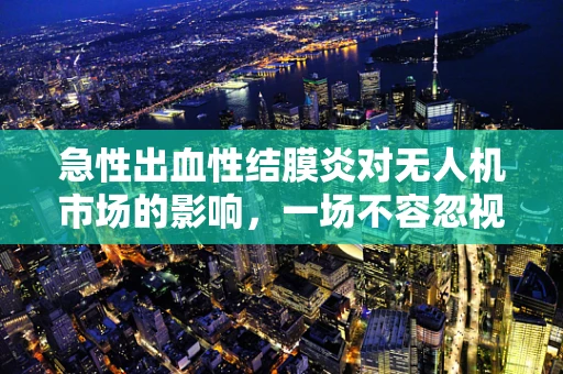 急性出血性结膜炎对无人机市场的影响，一场不容忽视的公共卫生挑战