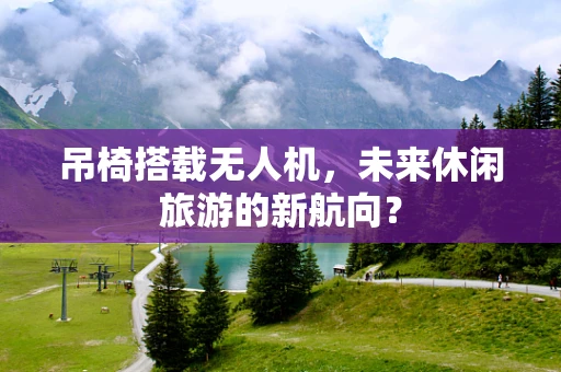 吊椅搭载无人机，未来休闲旅游的新航向？