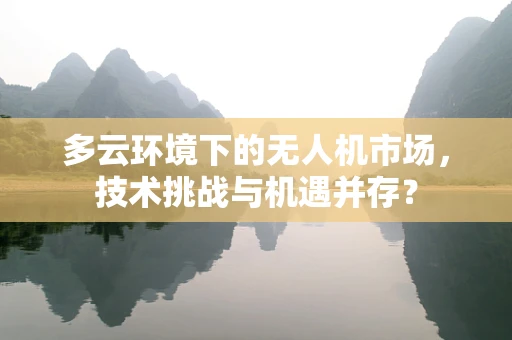 多云环境下的无人机市场，技术挑战与机遇并存？