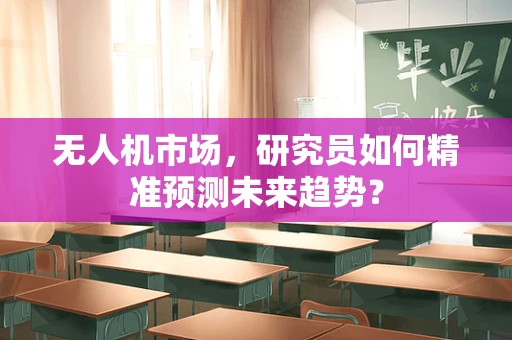 无人机市场，研究员如何精准预测未来趋势？