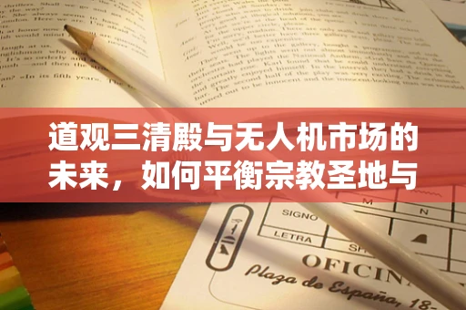道观三清殿与无人机市场的未来，如何平衡宗教圣地与科技应用的和谐共存？