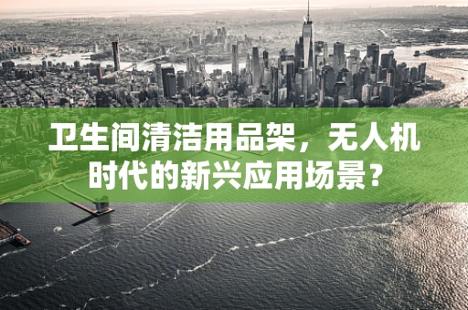 卫生间清洁用品架，无人机时代的新兴应用场景？